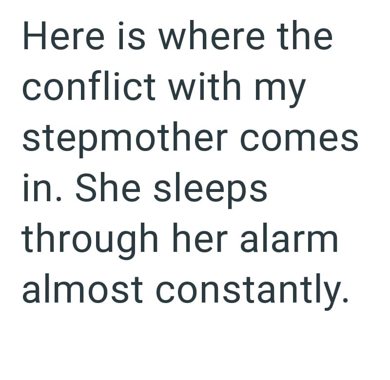Here is where the conflict with my stepmother comes in. She sleeps through her alarm almost constantly.