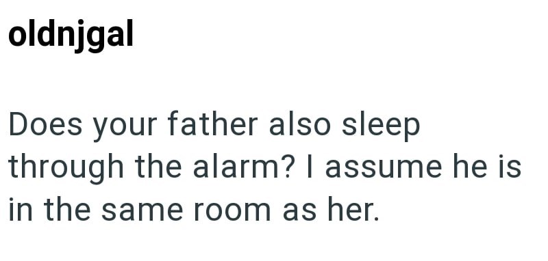 oldnjgal Does your father also sleep through the alarm? I assume he is in the same room as her.