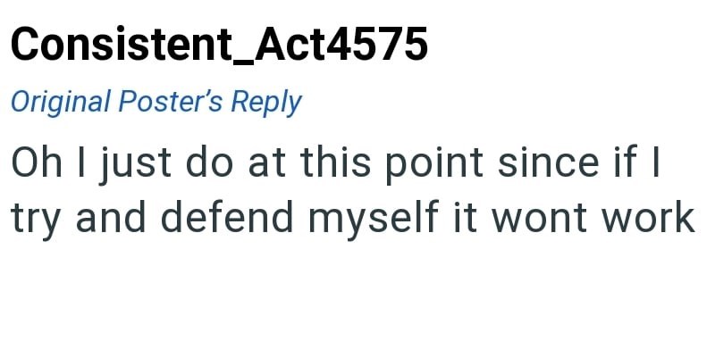 Consistent_Act4575 Original Poster's Reply Oh I just do at this point since if I try and defend myself it wont work