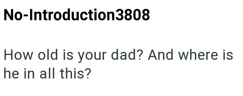 No-Introduction3808 How old is your dad? And where is he in all this?