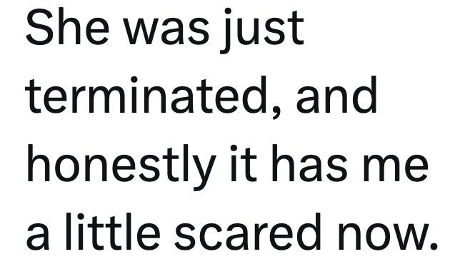 She was just terminated, and honestly it has me a little scared now.