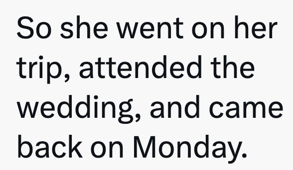 So she went on her trip, attended the wedding, and came back on Monday.