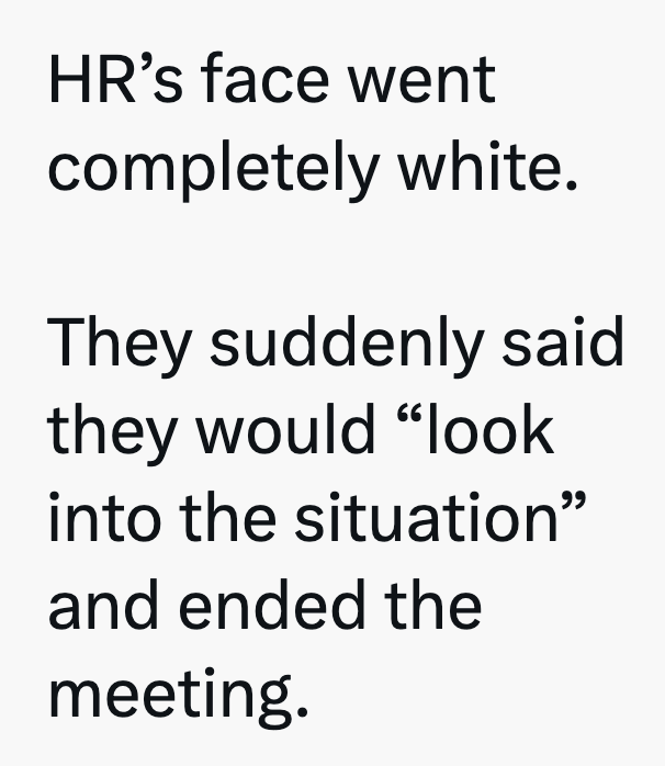 HR's face went completely white. They suddenly said they would "look into the situation" and ended the meeting.