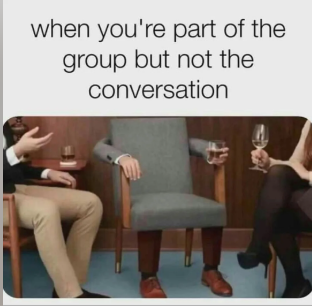 when you're part of the group but not the conversation