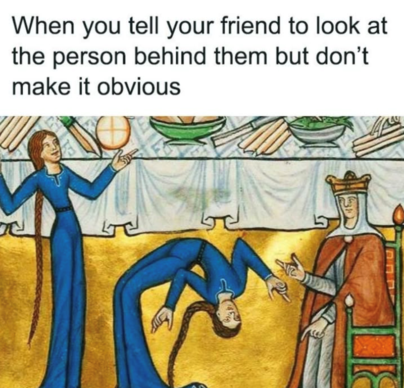 When you tell your friend to look at the person behind them but don't make it obvious