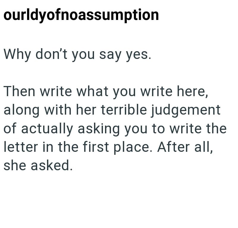 ourldyofnoassumption Why don't you say yes. Then write what you write here, along with her terrible judgement of actually asking you to write the letter in the first place. After all, she asked.