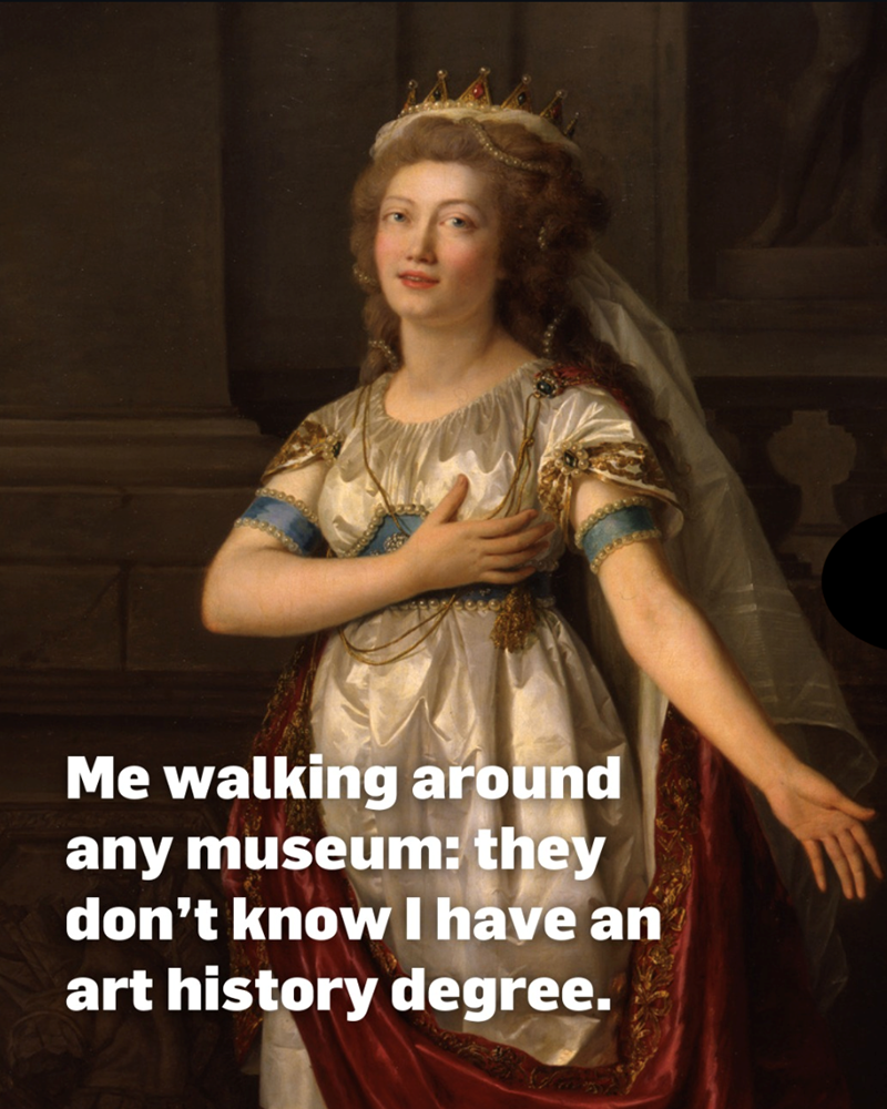 Me walking around any museum: they don't know I have an art history degree.