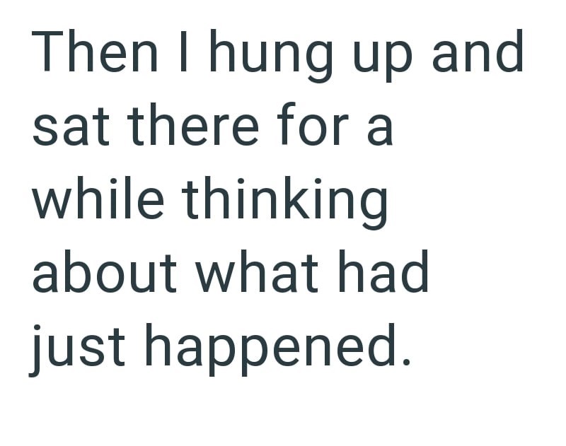 Then I hung up and sat there for a while thinking about what had just happened.