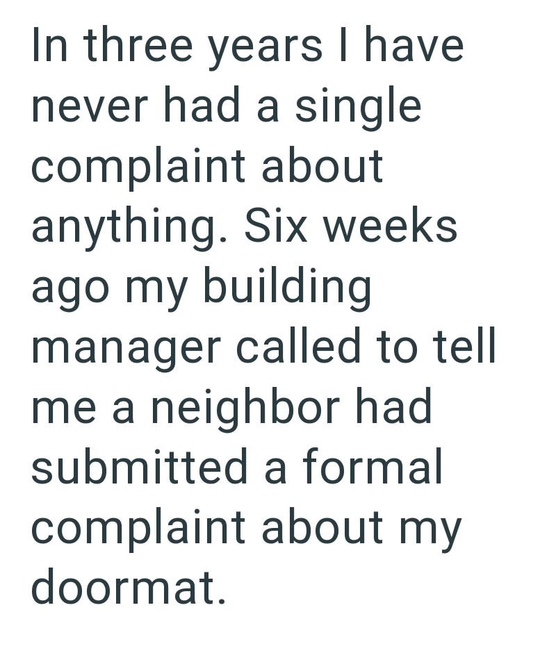 In three years I have never had a single complaint about anything. Six weeks ago my building manager called to tell me a neighbor had submitted a formal complaint about my doormat.