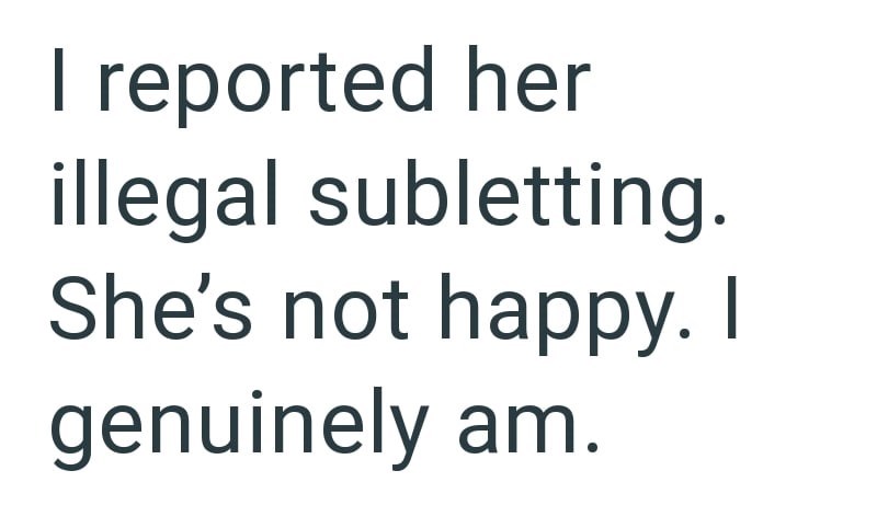 I reported her illegal subletting. She's not happy. I genuinely am.