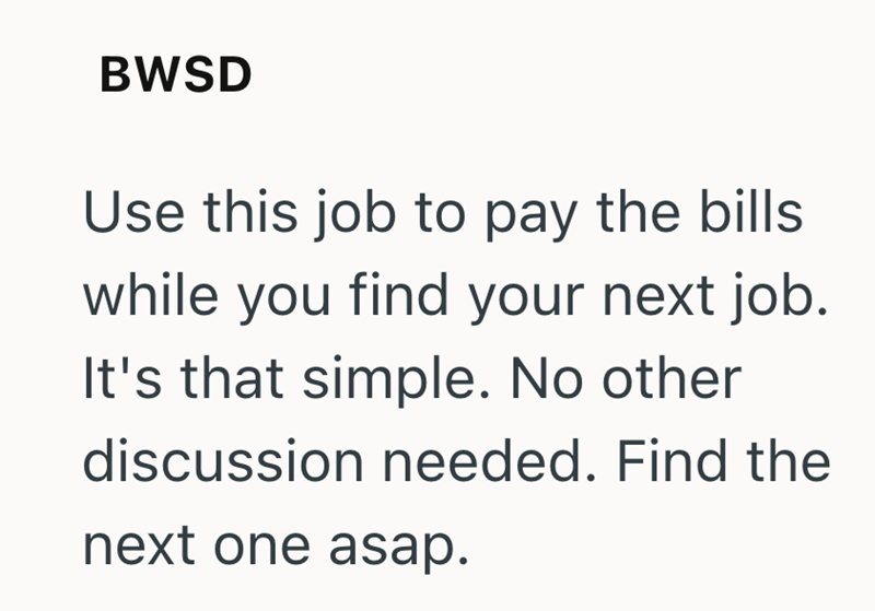 BWSD Use this job to pay the bills while you find your next job. It's that simple. No other discussion needed. Find the next one asap.