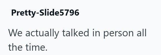 Pretty-Slide5796 We actually talked in person all the time.