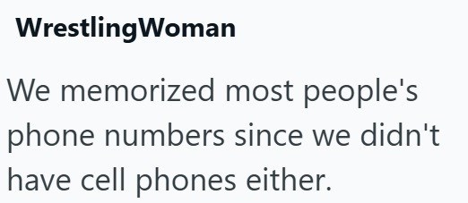 WrestlingWoman We memorized most people's phone numbers since we didn't have cell phones either.