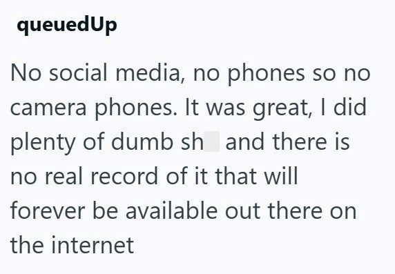 queued Up No social media, no phones so no camera phones. It was great, I did plenty of dumb sh and there is no real record of it that will forever be available out there on the internet