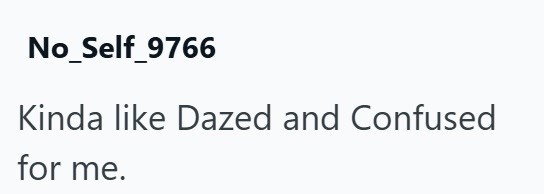 No_Self_9766 Kinda like Dazed and Confused for me.