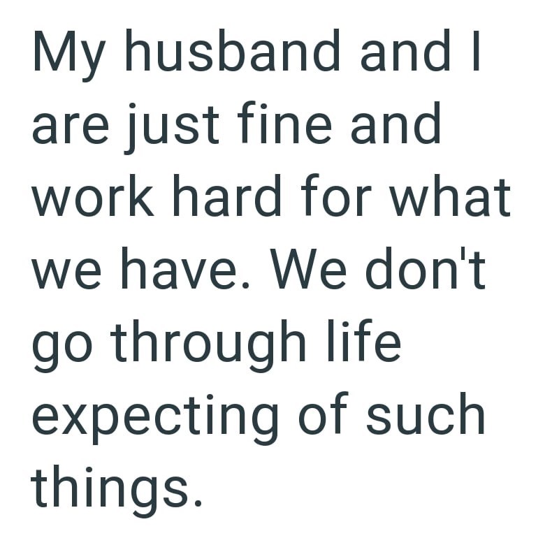 My husband and I are just fine and work hard for what we have. We don't go through life expecting of such things.