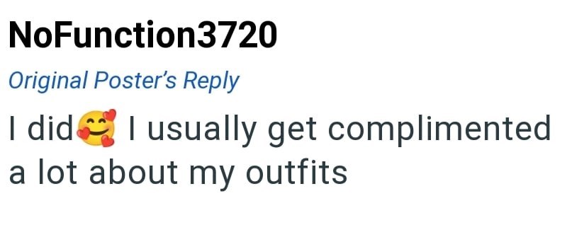 NoFunction3720 Original Poster's Reply I did I usually get complimented a lot about my outfits
