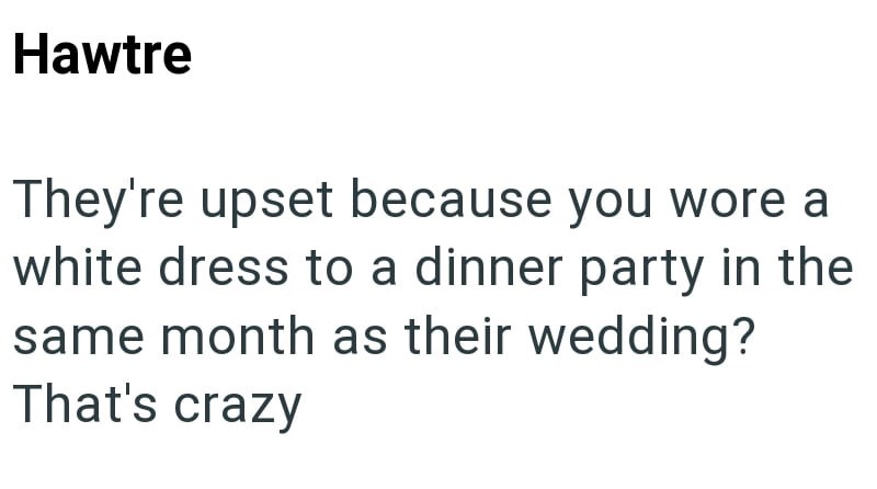 Hawtre They're upset because you wore a white dress to a dinner party in the same month as their wedding? That's crazy