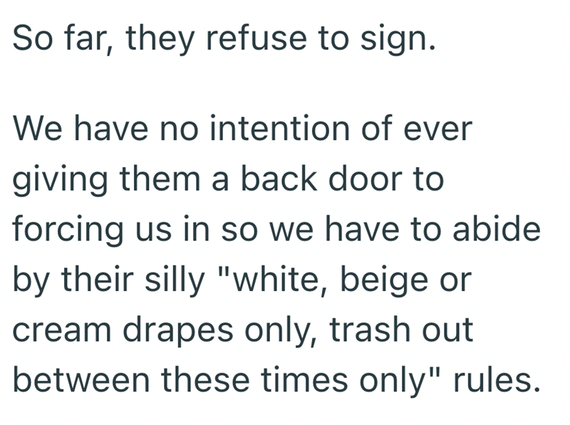 So far, they refuse to sign. We have no intention of ever giving them a back door to forcing us in so we have to abide by their silly "white, beige or cream drapes only, trash out between these times only" rules.