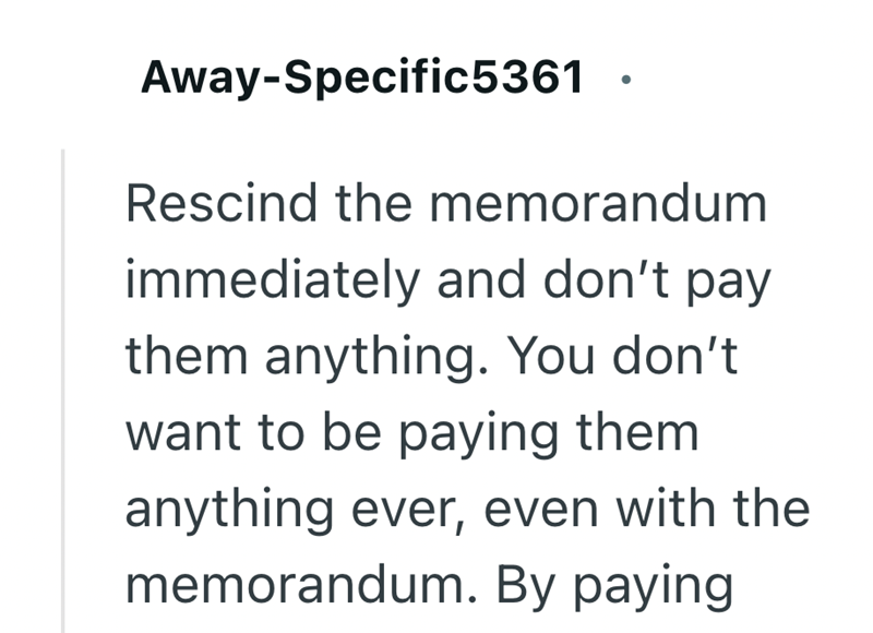 Away-Specific5361 Rescind the memorandum immediately and don't pay them anything. You don't want to be paying them anything ever, even with the memorandum. By paying