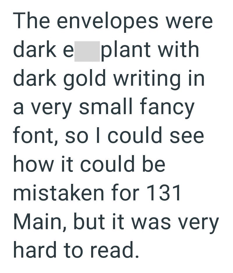 The envelopes were dark e plant with dark gold writing in a very small fancy font, so I could see how it could be mistaken for 131 Main, but it was very hard to read.
