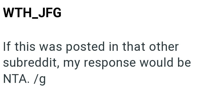 WTH_JFG If this was posted in that other subreddit, my response would be NTA. /g