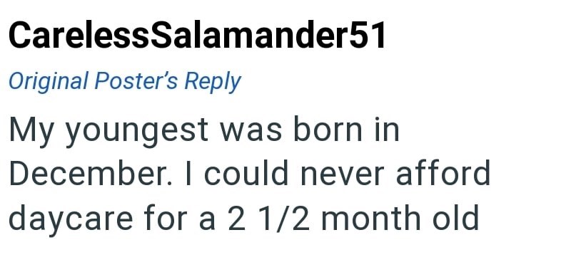 CarelessSalamander51 Original Poster's Reply My youngest was born in December. I could never afford daycare for a 2 1/2 month old