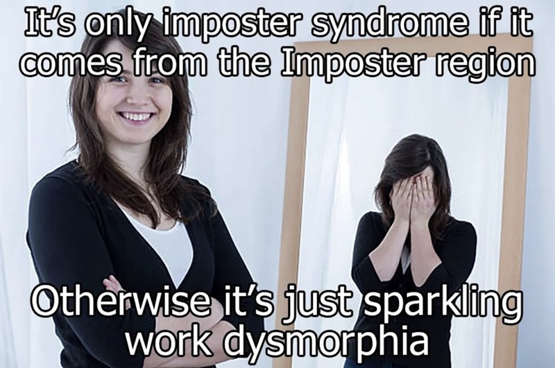 It's only imposter syndrome if it comes from the Imposter region Otherwise it's just sparkling work dysmorphia