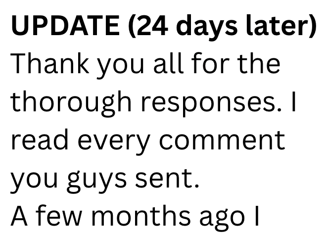 UPDATE (24 days later) Thank you all for the thorough responses. I read every comment you guys sent. A few months ago I