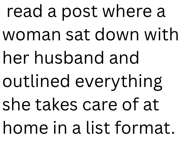 read a post where a woman sat down with her husband and outlined everything she takes care of at home in a list format.