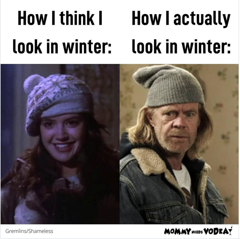 How I think I look in winter: How I actually look in winter: Gremlins/Shameless MOMMY NEEDS VODKAY