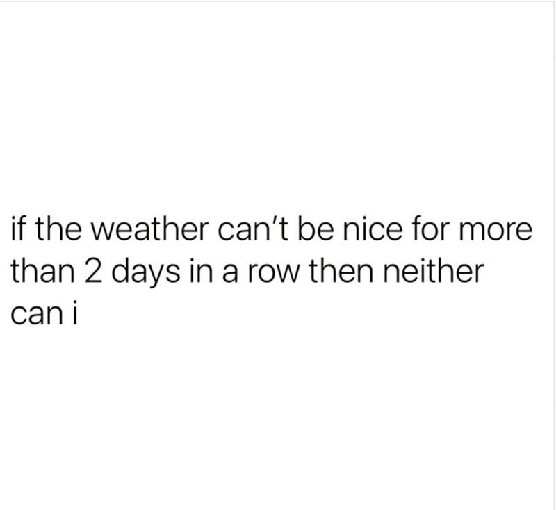 if the weather can't be nice for more than 2 days in a row then neither can i