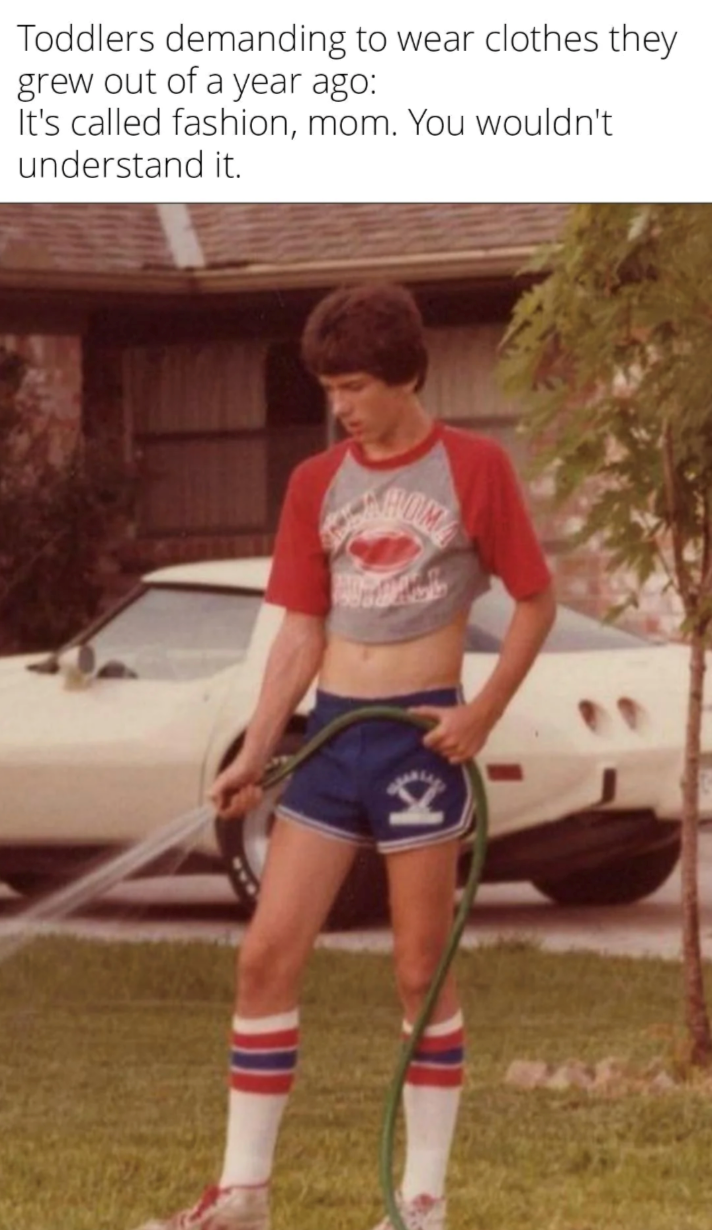 Toddlers demanding to wear clothes they grew out of a year ago: It's called fashion, mom. You wouldn't understand it. HOM