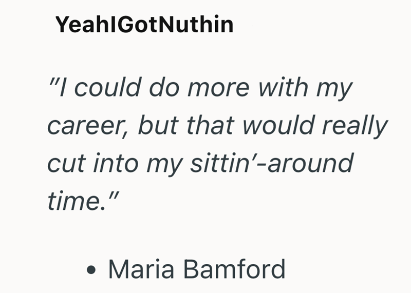 Yeah GotNuthin "I could do more with my career, but that would really cut into my sittin'-around time." • Maria Bamford