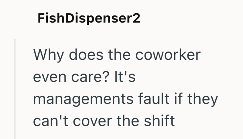 FishDispenser2 Why does the coworker even care? It's managements fault if they can't cover the shift