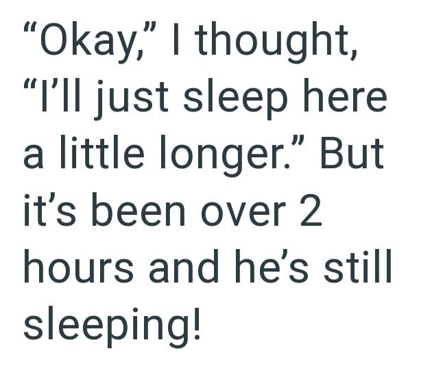 "Okay," I thought, "I'll just sleep here a little longer." But it's been over 2 hours and he's still sleeping!