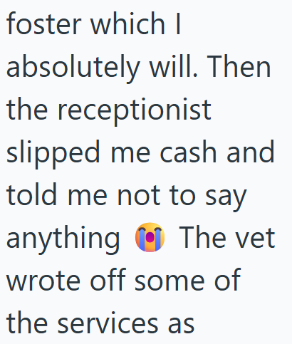 foster which I absolutely will. Then the receptionist slipped me cash and told me not to say anything The vet wrote off some of the services as