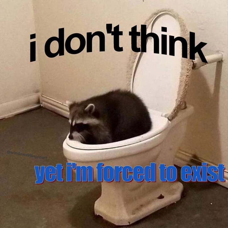 i don't think @windows95wordart yet i'm forced to exist