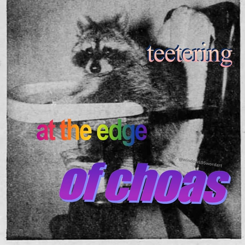teetering at the edge w @windows95wordart of choas