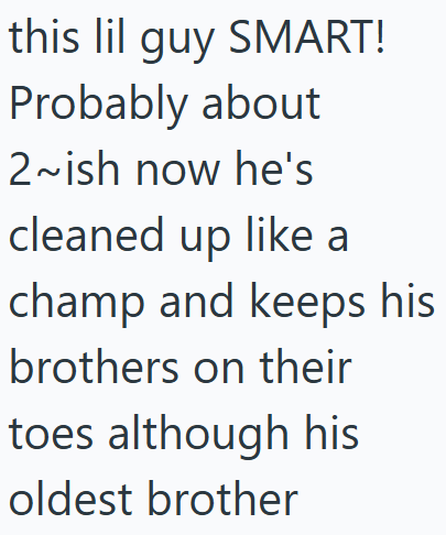 this lil guy SMART! Probably about 2~ish now he's cleaned up like a champ and keeps his brothers on their toes although his oldest brother