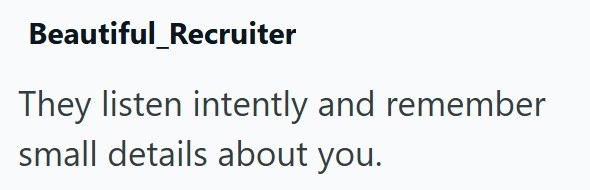 Beautiful Recruiter They listen intently and remember small details about you.
