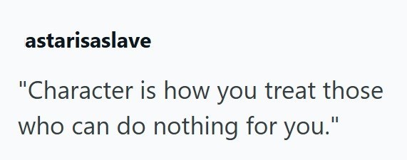 astarisaslave "Character is how you treat those who can do nothing for you."