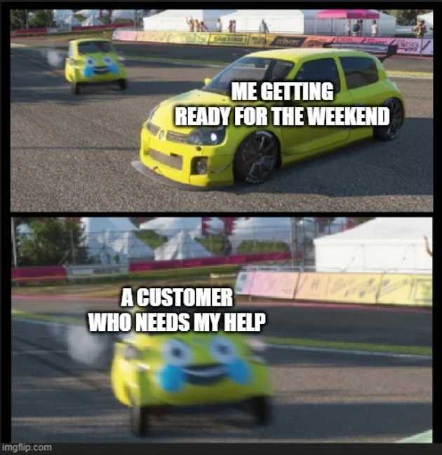 imgflip.com mbeer ME GETTING READY FOR THE WEEKEND A CUSTOMER WHO NEEDS MY HELP