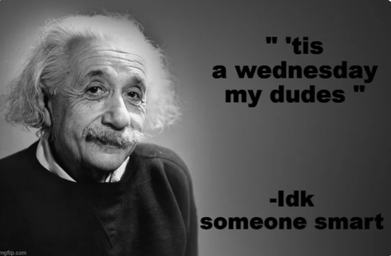mgflip.com " 'tis a wednesday my dudes -Idk someone smart