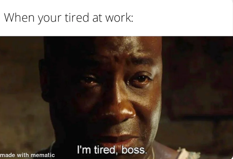 When your tired at work: I'm tired, boss. made with mematic