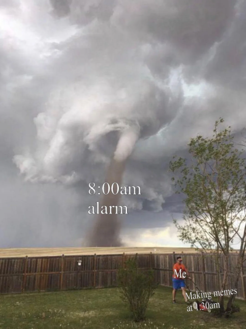 8:00am alarm Me Making memes at 1:30am