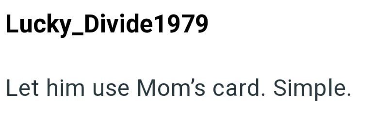 Lucky_Divide1979 Let him use Mom's card. Simple.