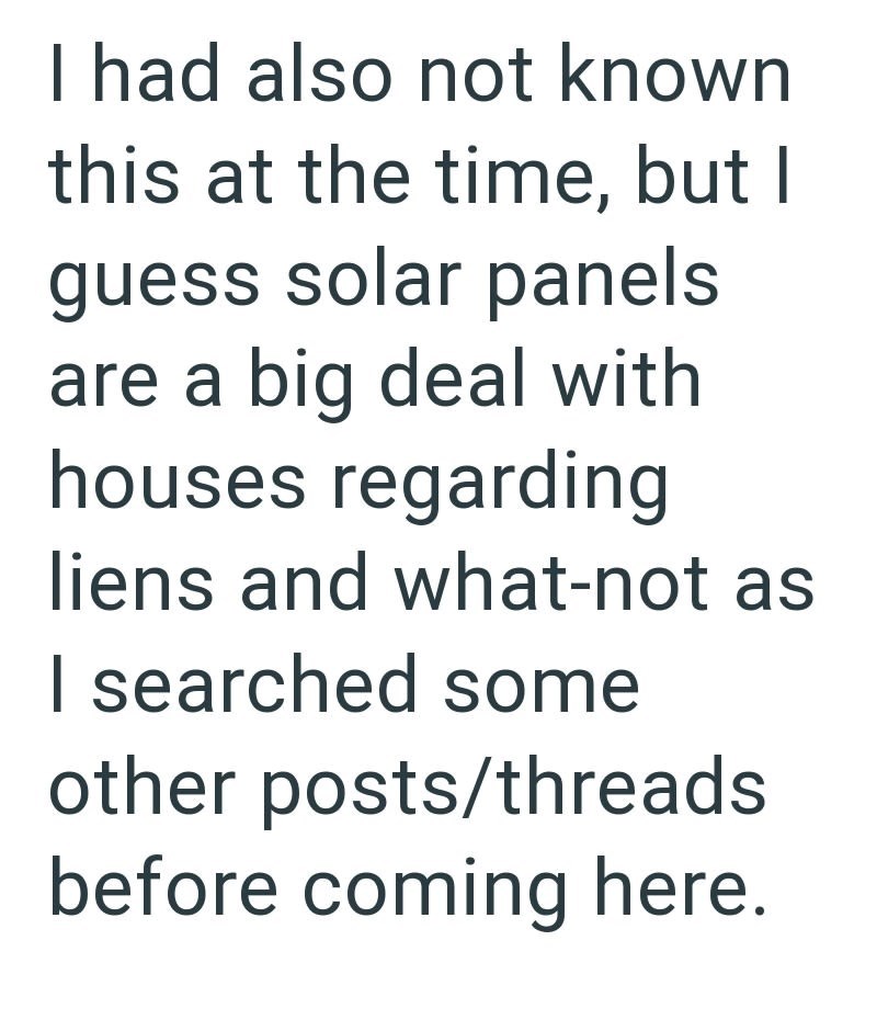 I had also not known this at the time, but I guess solar panels are a big deal with houses regarding liens and what-not as I searched some other posts/threads before coming here.