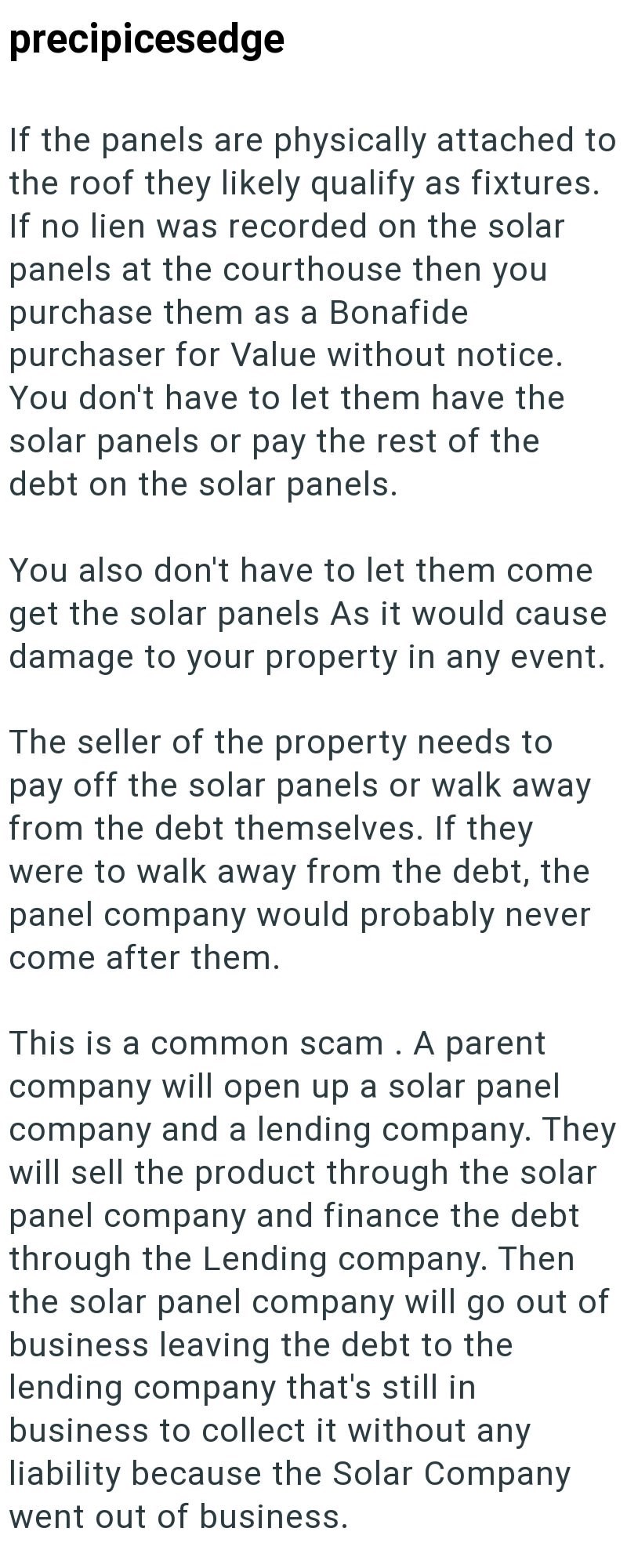 precipicesedge If the panels are physically attached to the roof they likely qualify as fixtures. If no lien was recorded on the solar panels at the courthouse then you purchase them as a Bonafide purchaser for Value without notice. You don't have to let them have the solar panels or pay the rest of the debt on the solar panels. You also don't have to let them come get the solar panels As it would cause damage to your property in any event. The seller of the property needs to pay off the solar p