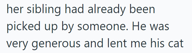 her sibling had already been picked up by someone. He was very generous and lent me his cat